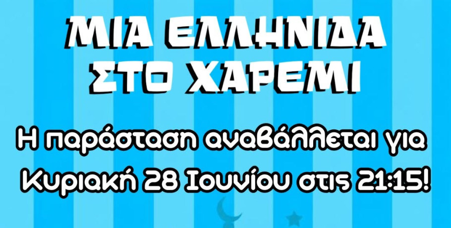 Αναβάλλεται 'ΜΙΑ ΕΛΛΗΝΙΔΑ ΣΤΟ ΧΑΡΕΜΙ' - Κυριακή 28 Ιουνίου η επόμενη παράσταση
