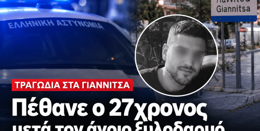 Τραγωδία στα Γιαννιτσά: Πέθανε ο 27χρονος μετά τον άγριο ξυλοδαρμό